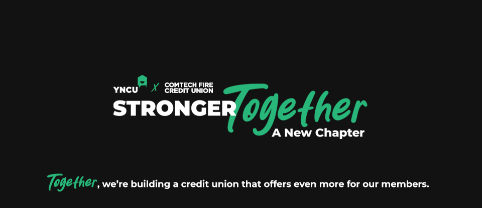 YNCU + Comtech Fire Credit Union. Stronger together. A new chapter. Together, we're building a credit union that offers even more for our members.